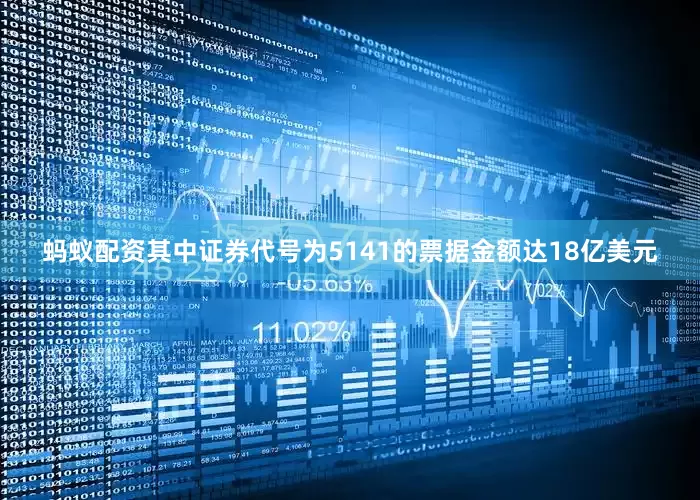 蚂蚁配资其中证券代号为5141的票据金额达18亿美元