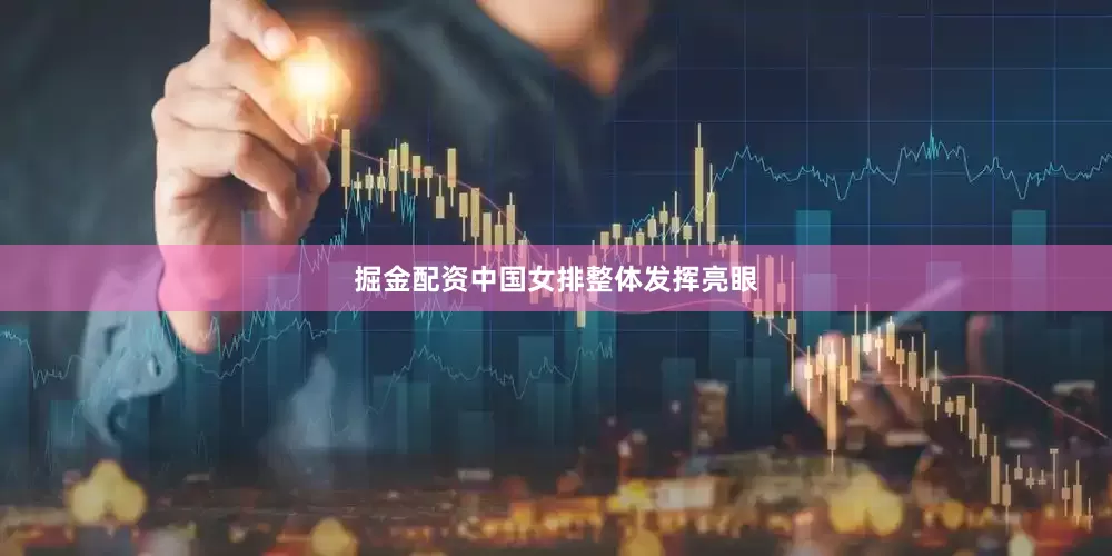 掘金配资中国女排整体发挥亮眼
