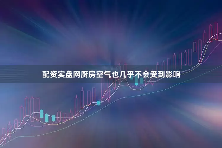 配资实盘网厨房空气也几乎不会受到影响