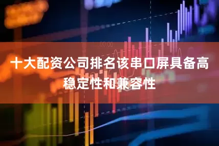 十大配资公司排名该串口屏具备高稳定性和兼容性