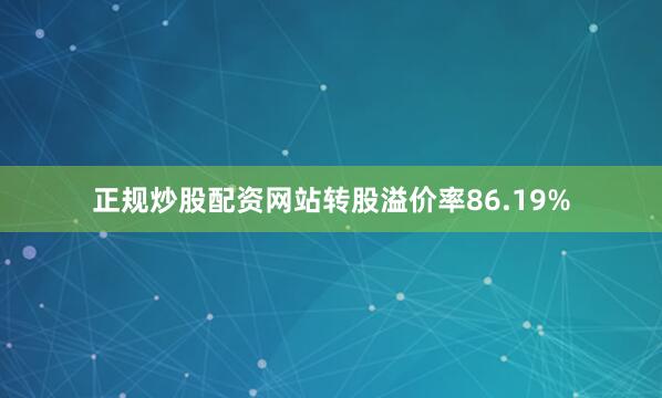 正规炒股配资网站转股溢价率86.19%