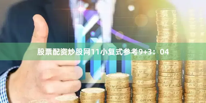 股票配资炒股网11　　小复式参考9+3：04