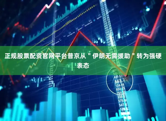 正规股票配资官网平台普京从＂伊朗无需援助＂转为强硬表态