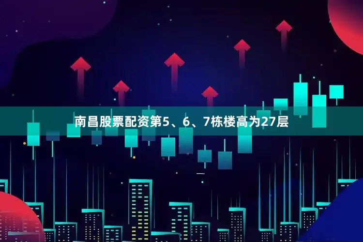 南昌股票配资第5、6、7栋楼高为27层