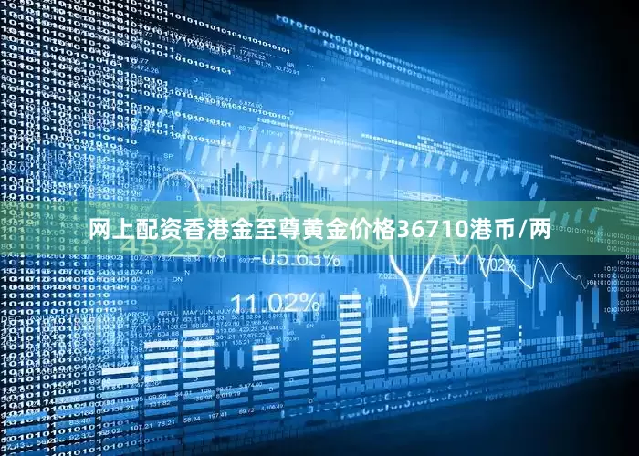 网上配资香港金至尊黄金价格36710港币/两