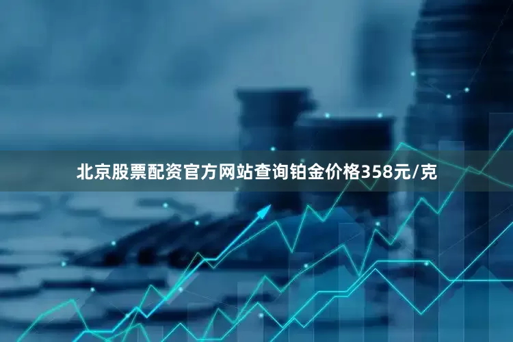 北京股票配资官方网站查询铂金价格358元/克