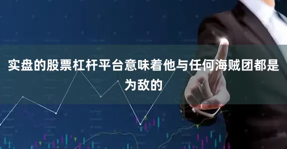 实盘的股票杠杆平台意味着他与任何海贼团都是为敌的