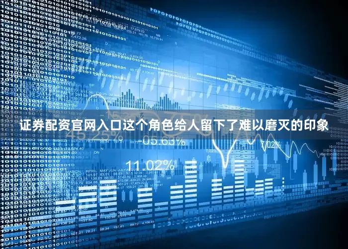 证券配资官网入口这个角色给人留下了难以磨灭的印象