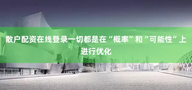 散户配资在线登录一切都是在“概率”和“可能性”上进行优化