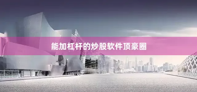 能加杠杆的炒股软件顶豪圈