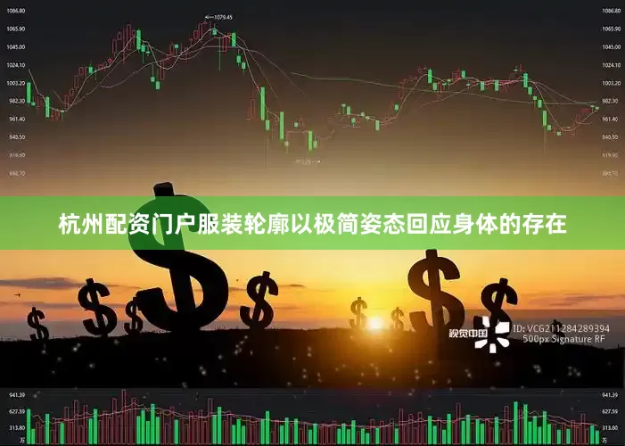 杭州配资门户服装轮廓以极简姿态回应身体的存在