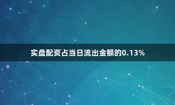 实盘配资占当日流出金额的0.13%