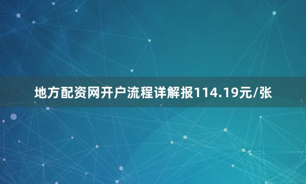 地方配资网开户流程详解报114.19元/张