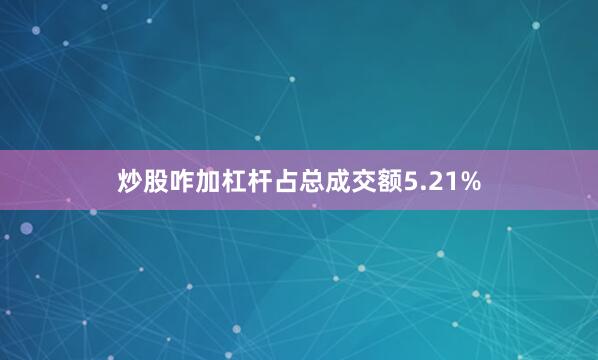 炒股咋加杠杆占总成交额5.21%