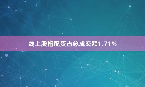 线上股指配资占总成交额1.71%