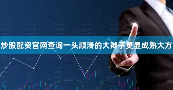 炒股配资官网查询一头顺滑的大辫子更显成熟大方