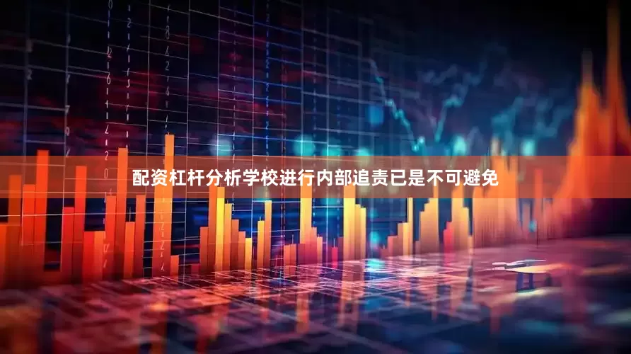 配资杠杆分析学校进行内部追责已是不可避免