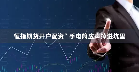 恒指期货开户配资”手电筒应声掉进坑里