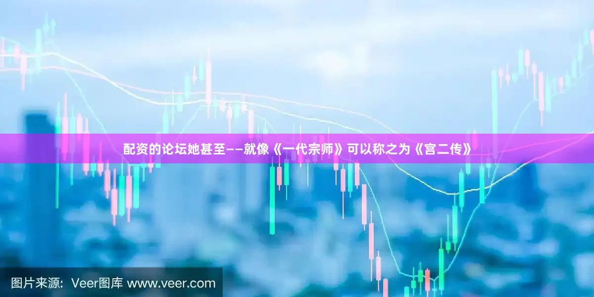 配资的论坛她甚至——就像《一代宗师》可以称之为《宫二传》