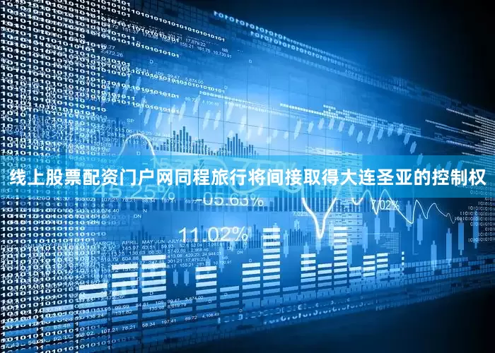 线上股票配资门户网同程旅行将间接取得大连圣亚的控制权