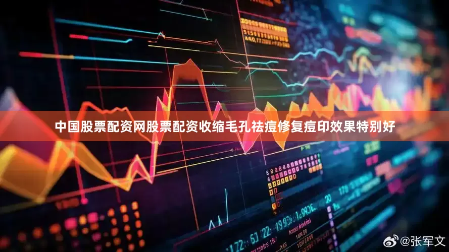 中国股票配资网股票配资收缩毛孔祛痘修复痘印效果特别好