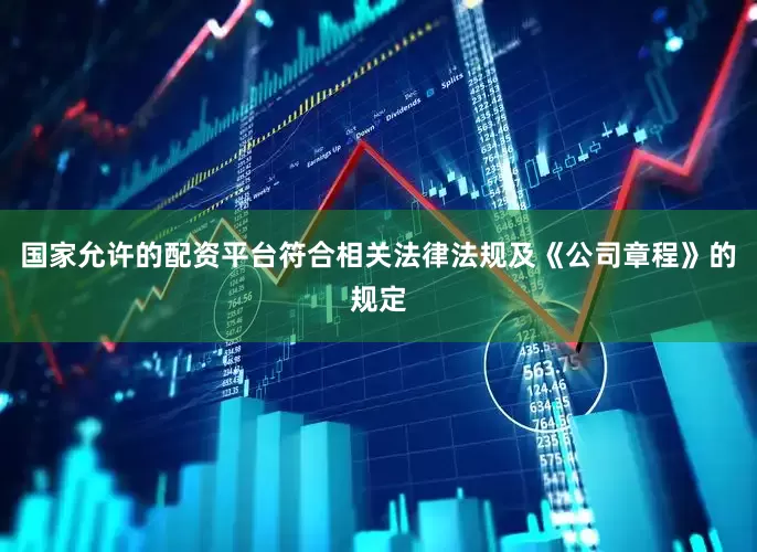 国家允许的配资平台符合相关法律法规及《公司章程》的规定