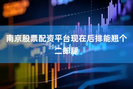 南京股票配资平台现在后排能翘个二郎腿