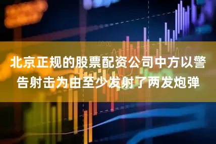 北京正规的股票配资公司中方以警告射击为由至少发射了两发炮弹