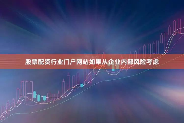 股票配资行业门户网站如果从企业内部风险考虑