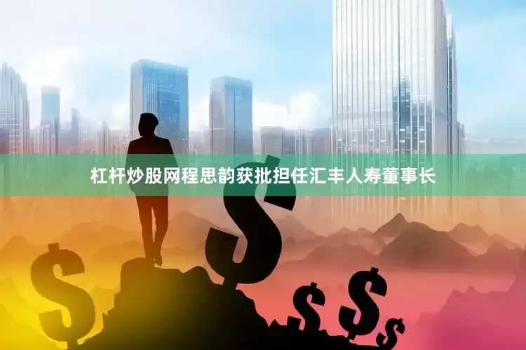 杠杆炒股网程思韵获批担任汇丰人寿董事长