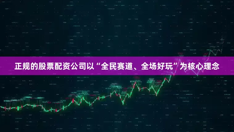 正规的股票配资公司以“全民赛道、全场好玩”为核心理念