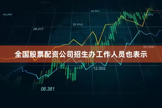 全国股票配资公司招生办工作人员也表示