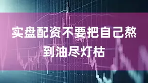 实盘配资不要把自己熬到油尽灯枯