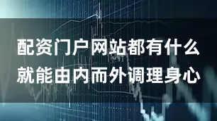 配资门户网站都有什么就能由内而外调理身心