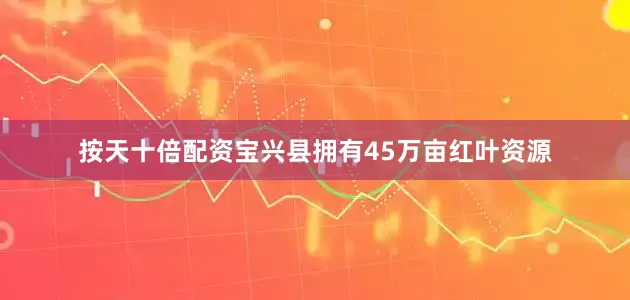 按天十倍配资宝兴县拥有45万亩红叶资源