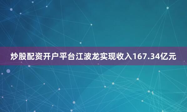 炒股配资开户平台江波龙实现收入167.34亿元