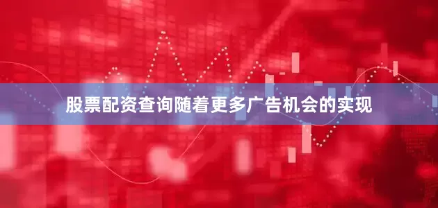 股票配资查询随着更多广告机会的实现