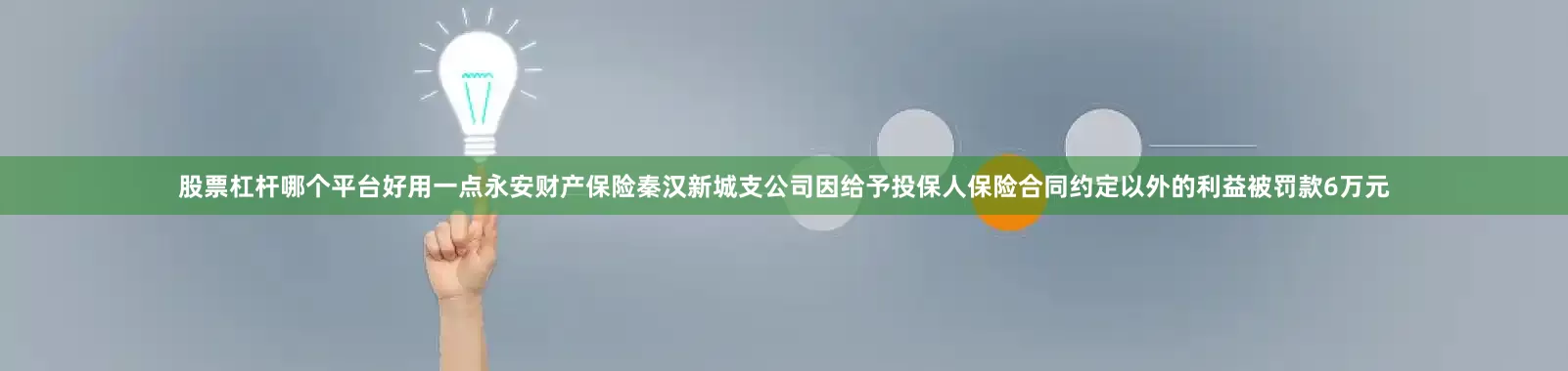 股票杠杆哪个平台好用一点永安财产保险秦汉新城支公司因给予投保人保险合同约定以外的利益被罚款6万元